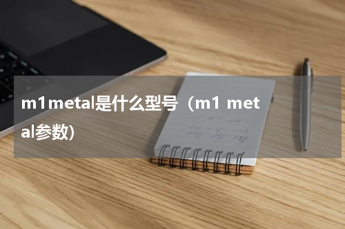 m1metal是什么型号（m1 metal参数）