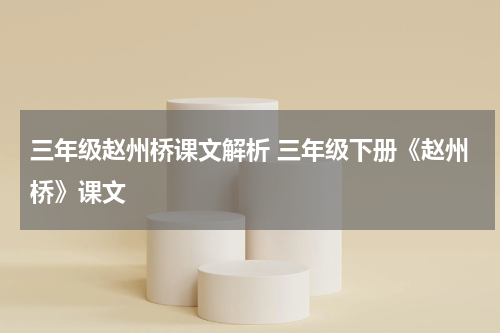 三年级赵州桥课文解析 三年级下册《赵州桥》课文