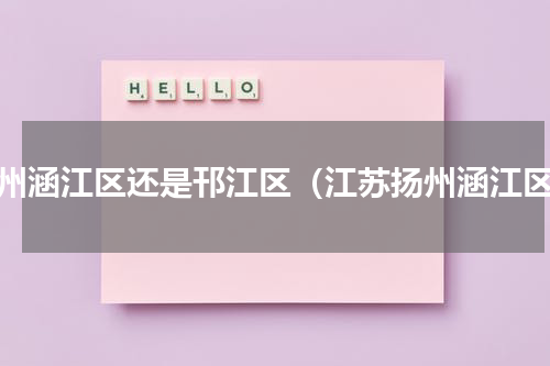 扬州涵江区还是邗江区（江苏扬州涵江区）