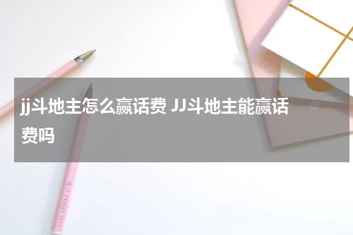 jj斗地主怎么赢话费 JJ斗地主能赢话费吗