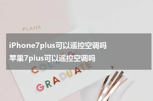 iPhone7plus可以遥控空调吗 苹果7plus可以遥控空调吗