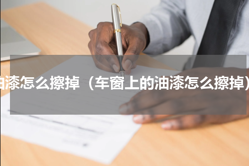 油漆怎么擦掉（车窗上的油漆怎么擦掉）