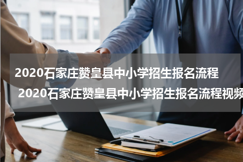 2020石家庄赞皇县中小学招生报名流程 2020石家庄赞皇县中小学招生报名流程视频