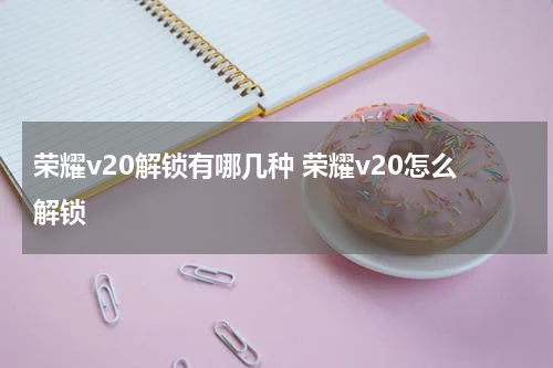 荣耀v20解锁有哪几种 荣耀v20怎么解锁