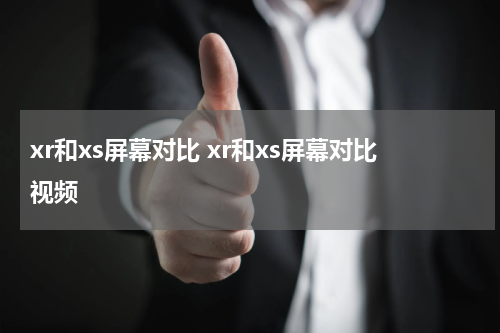 xr和xs屏幕对比 xr和xs屏幕对比视频