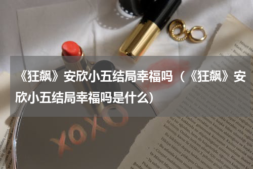 《狂飙》安欣小五结局幸福吗（《狂飙》安欣小五结局幸福吗是什么）