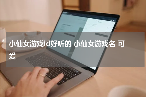 小仙女游戏id好听的 小仙女游戏名 可爱