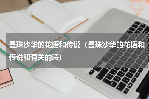 曼珠沙华的花语和传说（曼珠沙华的花语和传说和有关的诗）