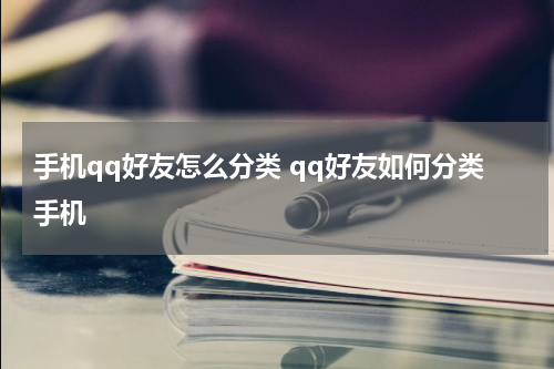 手机qq好友怎么分类 qq好友如何分类手机