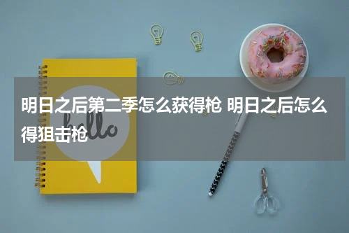 明日之后第二季怎么获得枪 明日之后怎么得狙击枪