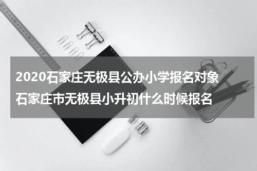 2020石家庄无极县公办小学报名对象 石家庄市无极县小升初什么时候报名