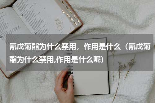 氰戊菊酯为什么禁用，作用是什么（氰戊菊酯为什么禁用,作用是什么呢）