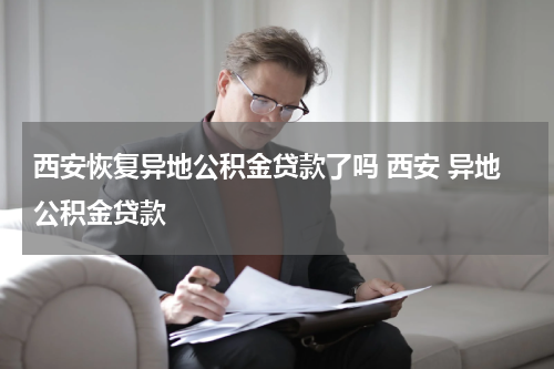 西安恢复异地公积金贷款了吗 西安 异地公积金贷款