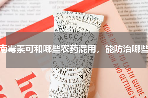 宁南霉素可和哪些农药混用，能防治哪些病
