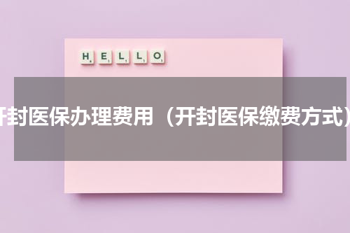 开封医保办理费用（开封医保缴费方式）