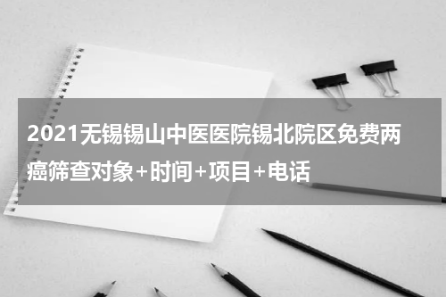 2021无锡锡山中医医院锡北院区免费两癌筛查对象+时间+项目+电话