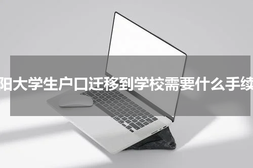 洛阳大学生户口迁移到学校需要什么手续？