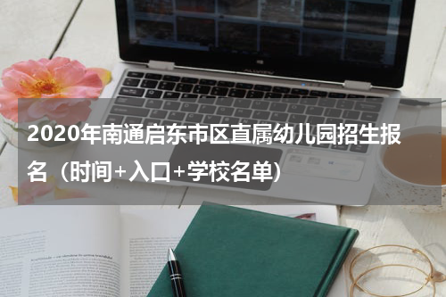 2020年南通启东市区直属幼儿园招生报名（时间+入口+学校名单）
