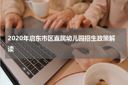 2020年启东市区直属幼儿园招生政策解读