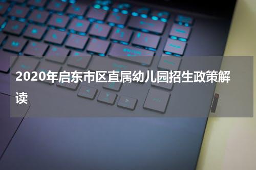 2020年启东市区直属幼儿园招生政策解读
