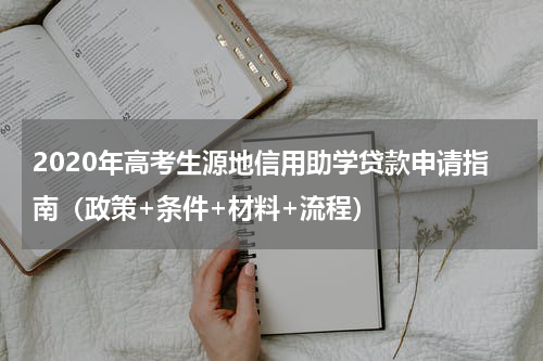 2020年高考生源地信用助学贷款申请指南（政策+条件+材料+流程）