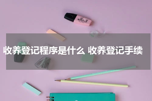 收养登记程序是什么 收养登记手续