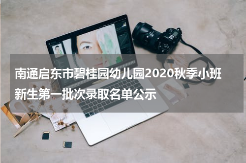 南通启东市碧桂园幼儿园2020秋季小班新生第一批次录取名单公示