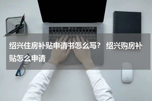 绍兴住房补贴申请书怎么写？ 绍兴购房补贴怎么申请