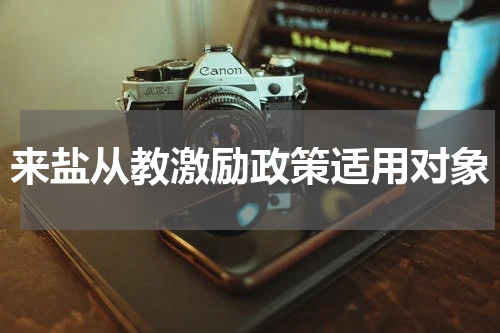 来盐从教激励政策适用对象