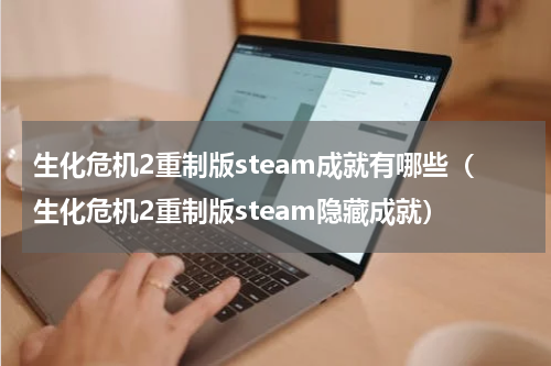 生化危机2重制版steam成就有哪些（生化危机2重制版steam隐藏成就）