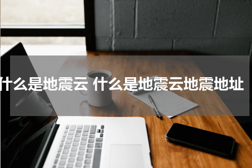 什么是地震云 什么是地震云地震地址