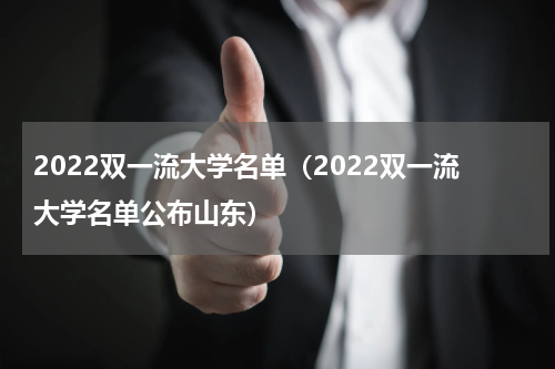 2022双一流大学名单（2022双一流大学名单公布山东）