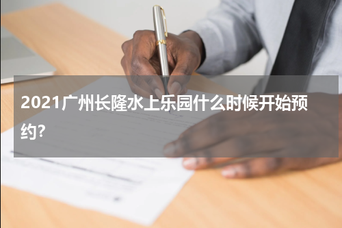 2021广州长隆水上乐园什么时候开始预约？