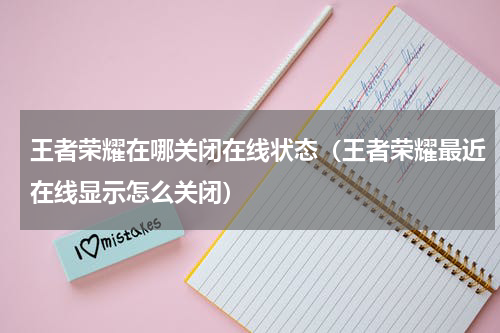 王者荣耀在哪关闭在线状态（王者荣耀最近在线显示怎么关闭）