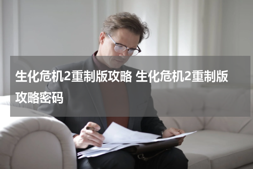 生化危机2重制版攻略 生化危机2重制版攻略密码