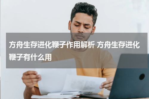方舟生存进化鞭子作用解析 方舟生存进化鞭子有什么用