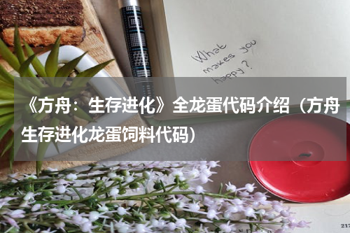 《方舟：生存进化》全龙蛋代码介绍（方舟生存进化龙蛋饲料代码）