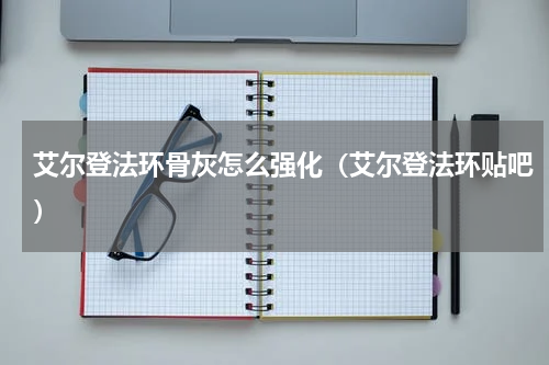 艾尔登法环骨灰怎么强化（艾尔登法环贴吧）