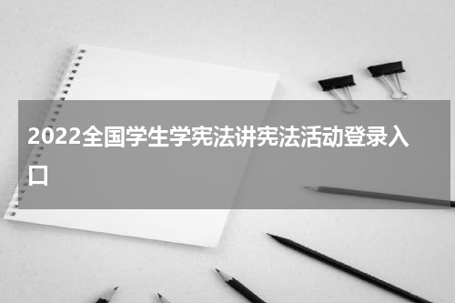 2022全国学生学宪法讲宪法活动登录入口