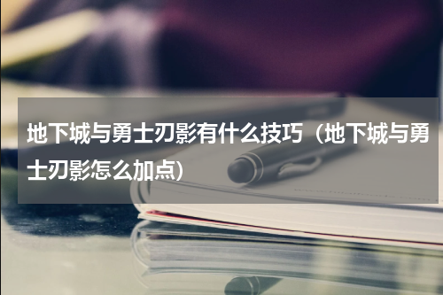 地下城与勇士刃影有什么技巧（地下城与勇士刃影怎么加点）