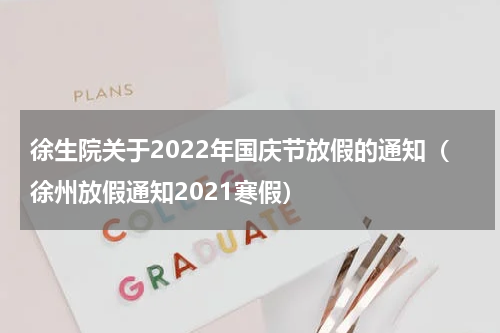 徐生院关于2022年国庆节放假的通知（徐州放假通知2021寒假）