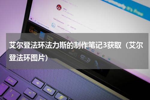 艾尔登法环法力斯的制作笔记3获取（艾尔登法环图片）