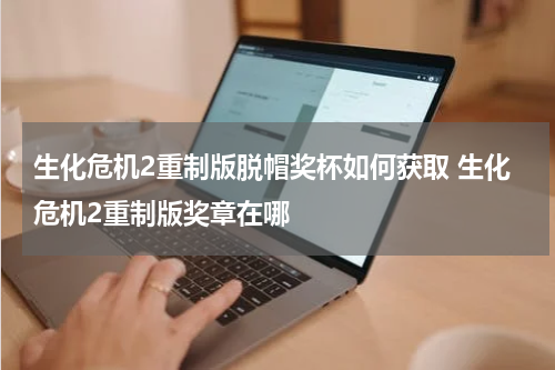 生化危机2重制版脱帽奖杯如何获取 生化危机2重制版奖章在哪