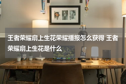 王者荣耀扇上生花荣耀播报怎么获得 王者荣耀扇上生花是什么