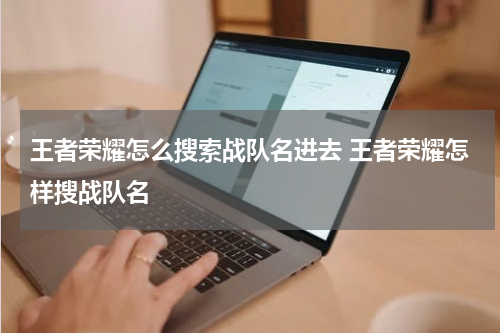 王者荣耀怎么搜索战队名进去 王者荣耀怎样搜战队名