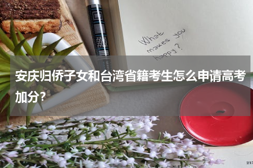 安庆归侨子女和台湾省籍考生怎么申请高考加分？