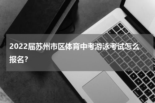 2022届苏州市区体育中考游泳考试怎么报名？