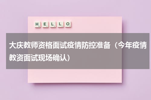大庆教师资格面试疫情防控准备（今年疫情教资面试现场确认）