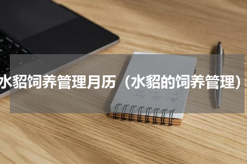 水貂饲养管理月历（水貂的饲养管理）