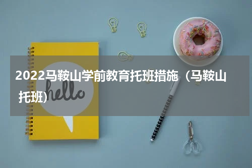 2022马鞍山学前教育托班措施（马鞍山 托班）